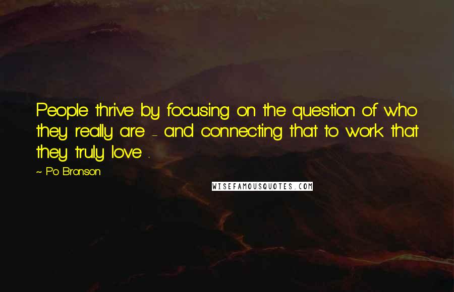 Po Bronson Quotes: People thrive by focusing on the question of who they really are - and connecting that to work that they truly love .