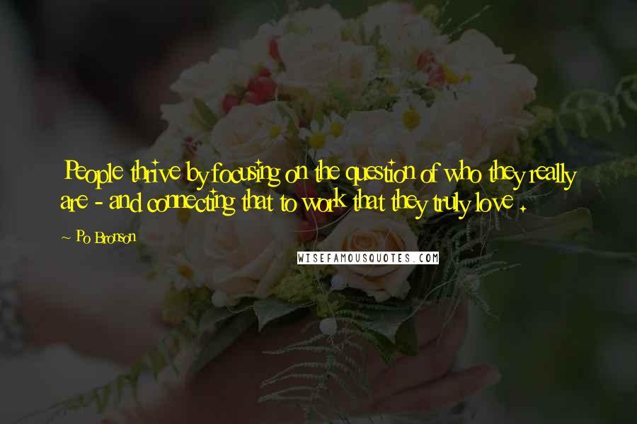 Po Bronson Quotes: People thrive by focusing on the question of who they really are - and connecting that to work that they truly love .