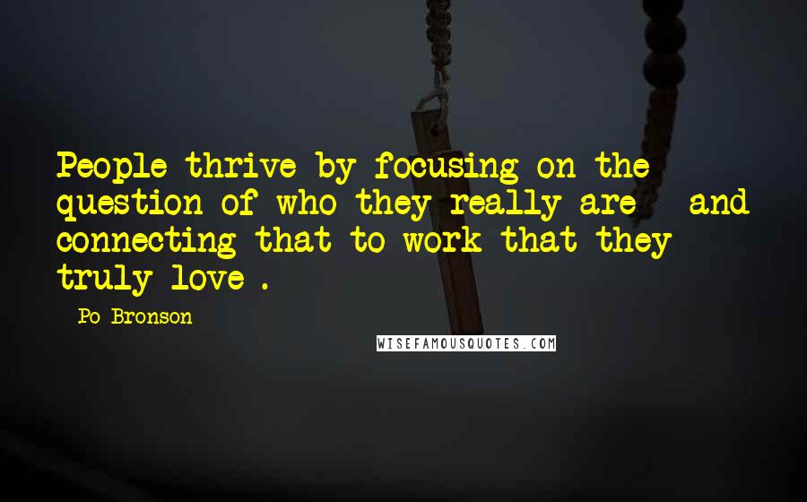 Po Bronson Quotes: People thrive by focusing on the question of who they really are - and connecting that to work that they truly love .