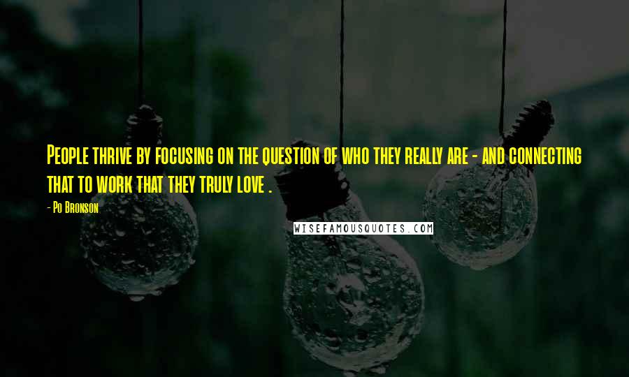 Po Bronson Quotes: People thrive by focusing on the question of who they really are - and connecting that to work that they truly love .