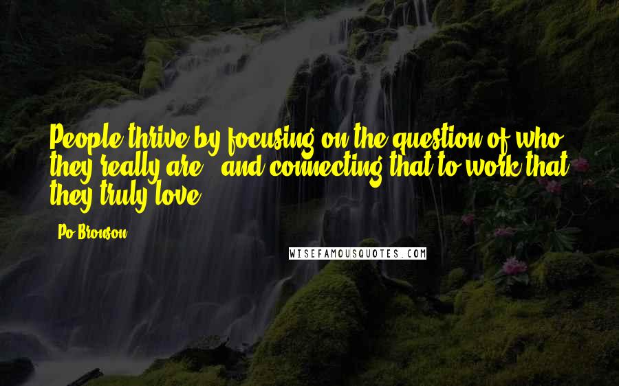 Po Bronson Quotes: People thrive by focusing on the question of who they really are - and connecting that to work that they truly love .