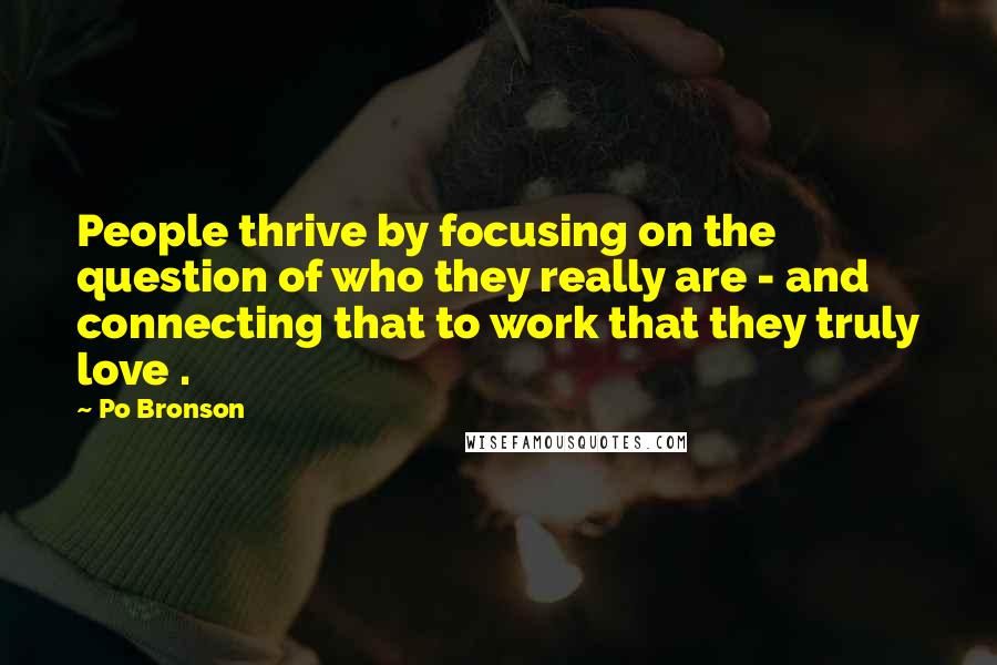 Po Bronson Quotes: People thrive by focusing on the question of who they really are - and connecting that to work that they truly love .