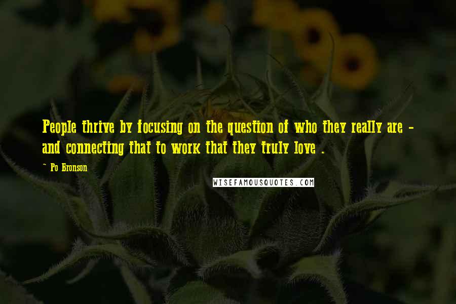 Po Bronson Quotes: People thrive by focusing on the question of who they really are - and connecting that to work that they truly love .