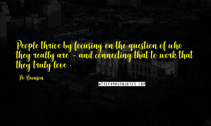 Po Bronson Quotes: People thrive by focusing on the question of who they really are - and connecting that to work that they truly love .