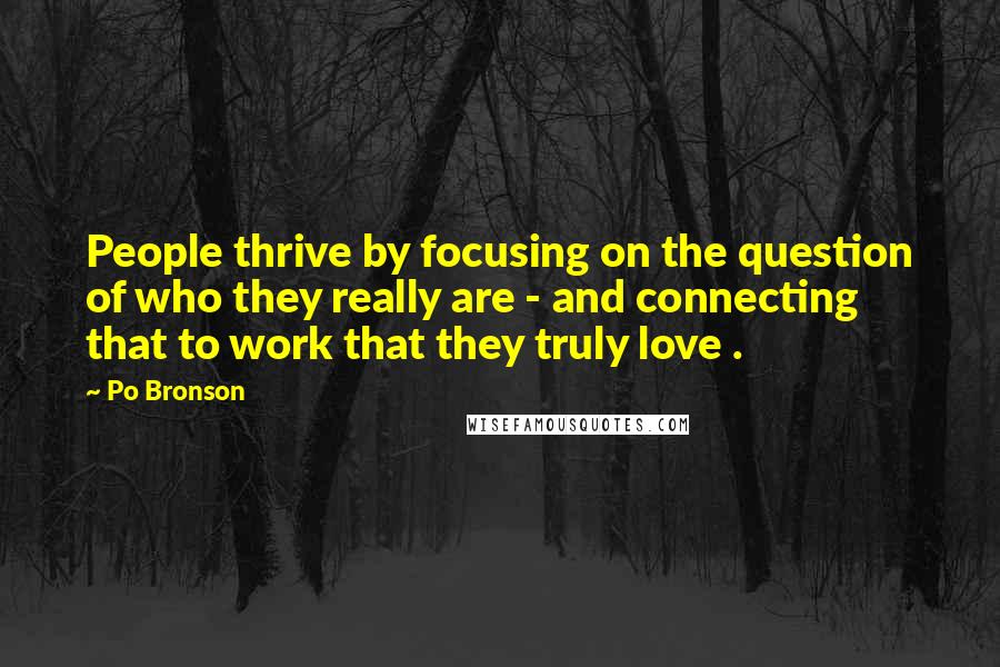 Po Bronson Quotes: People thrive by focusing on the question of who they really are - and connecting that to work that they truly love .