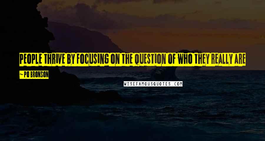 Po Bronson Quotes: People thrive by focusing on the question of who they really are - and connecting that to work that they truly love .