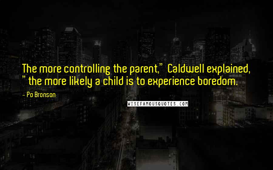 Po Bronson Quotes: The more controlling the parent," Caldwell explained, "the more likely a child is to experience boredom.