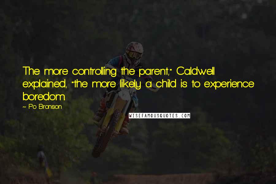 Po Bronson Quotes: The more controlling the parent," Caldwell explained, "the more likely a child is to experience boredom.