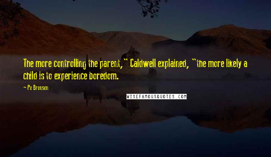 Po Bronson Quotes: The more controlling the parent," Caldwell explained, "the more likely a child is to experience boredom.