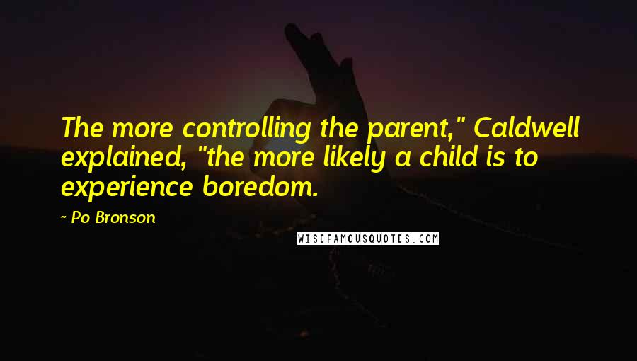 Po Bronson Quotes: The more controlling the parent," Caldwell explained, "the more likely a child is to experience boredom.