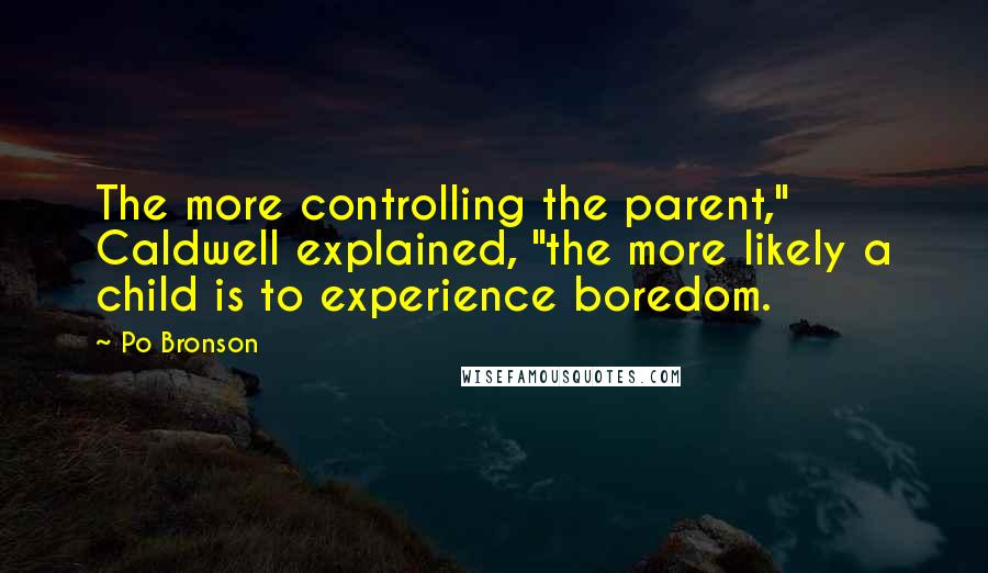 Po Bronson Quotes: The more controlling the parent," Caldwell explained, "the more likely a child is to experience boredom.