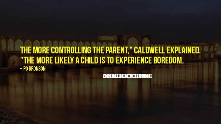 Po Bronson Quotes: The more controlling the parent," Caldwell explained, "the more likely a child is to experience boredom.