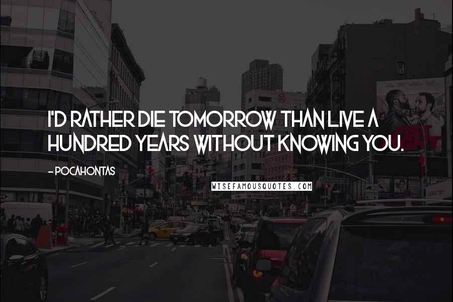 Pocahontas Quotes: I'd rather die tomorrow than live a hundred years without knowing you.