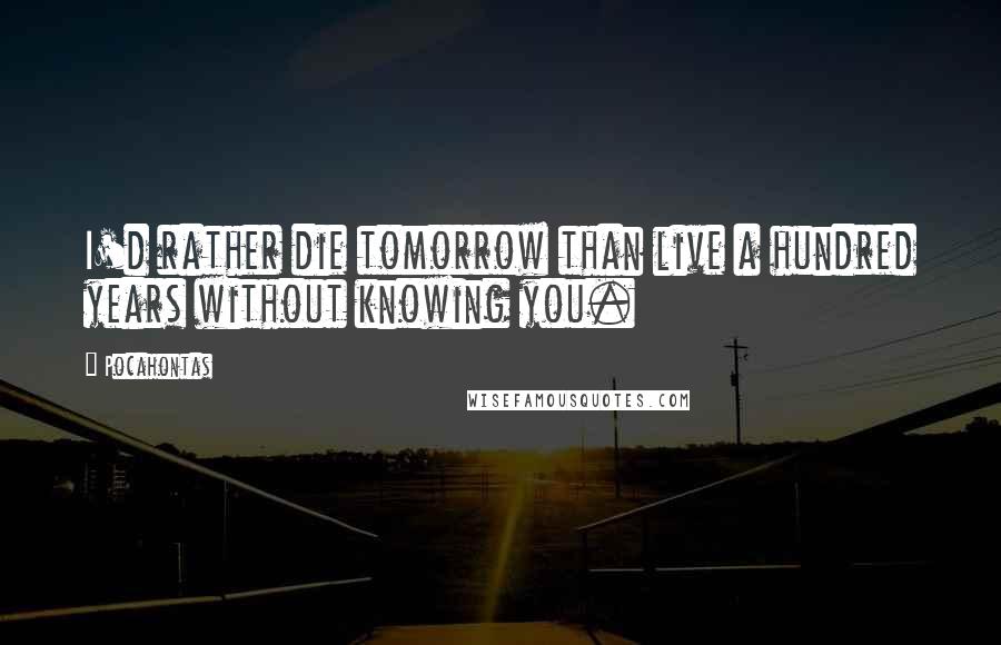 Pocahontas Quotes: I'd rather die tomorrow than live a hundred years without knowing you.