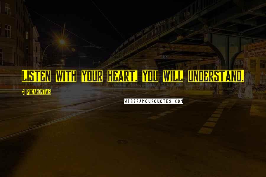Pocahontas Quotes: Listen with your heart, you will understand.