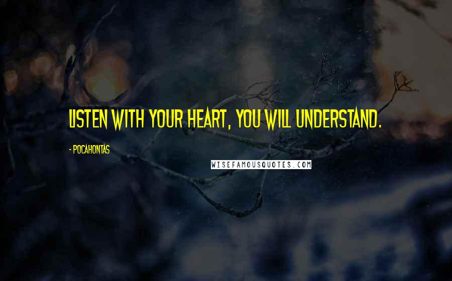 Pocahontas Quotes: Listen with your heart, you will understand.