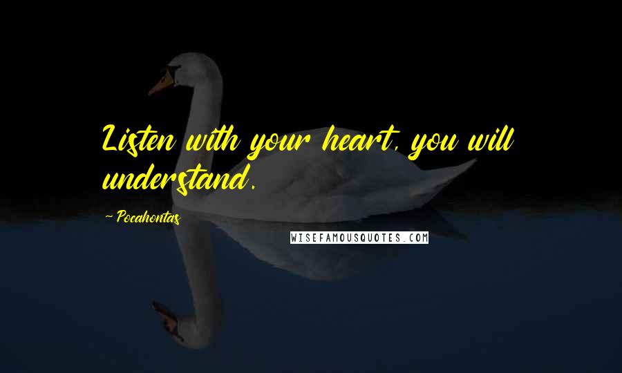 Pocahontas Quotes: Listen with your heart, you will understand.