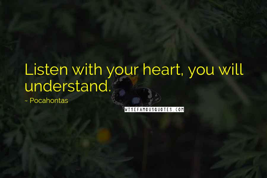 Pocahontas Quotes: Listen with your heart, you will understand.