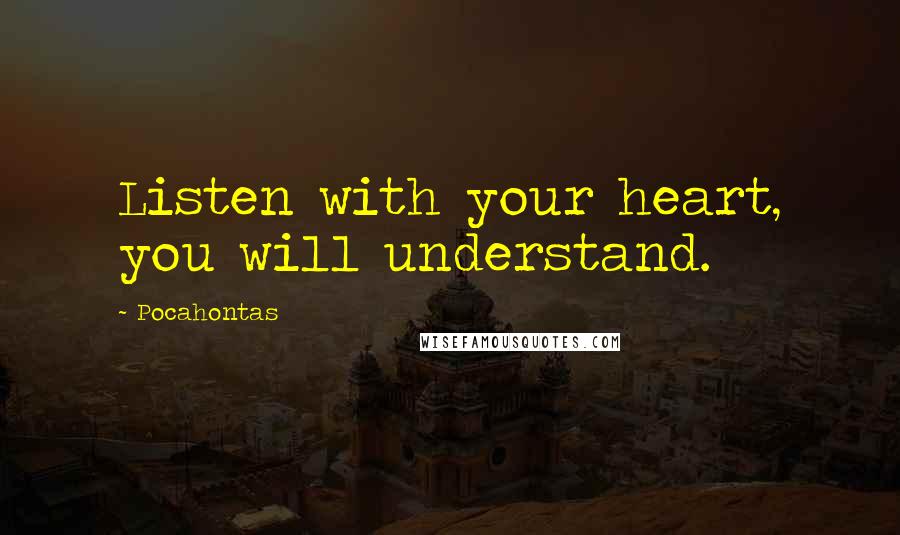 Pocahontas Quotes: Listen with your heart, you will understand.