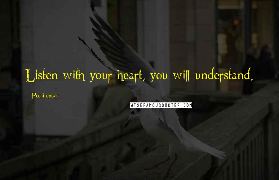 Pocahontas Quotes: Listen with your heart, you will understand.