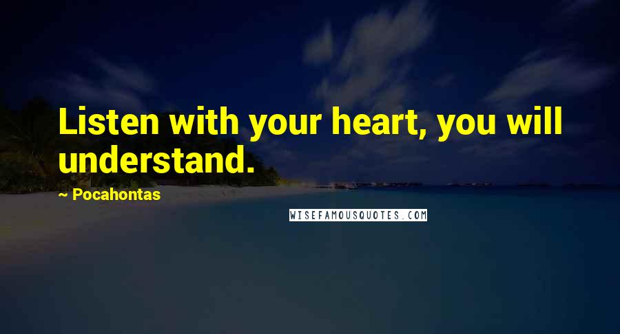 Pocahontas Quotes: Listen with your heart, you will understand.