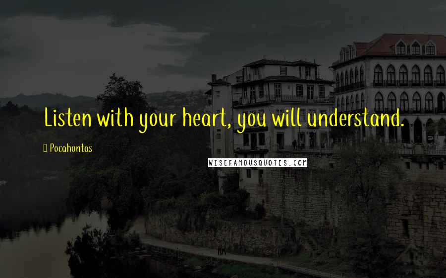 Pocahontas Quotes: Listen with your heart, you will understand.