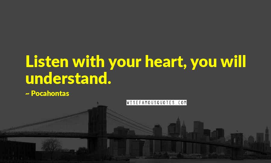 Pocahontas Quotes: Listen with your heart, you will understand.