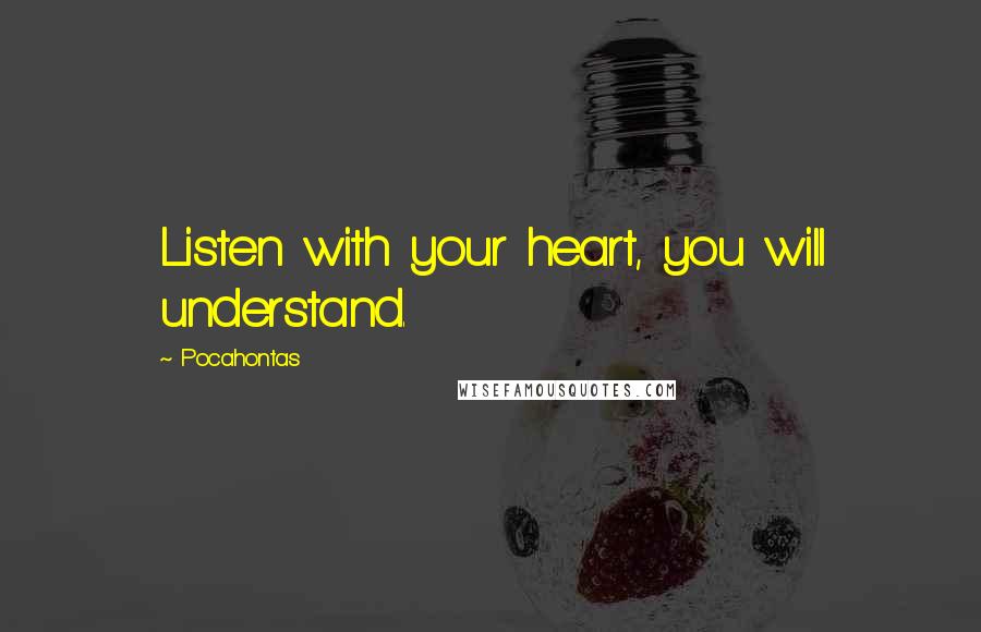Pocahontas Quotes: Listen with your heart, you will understand.
