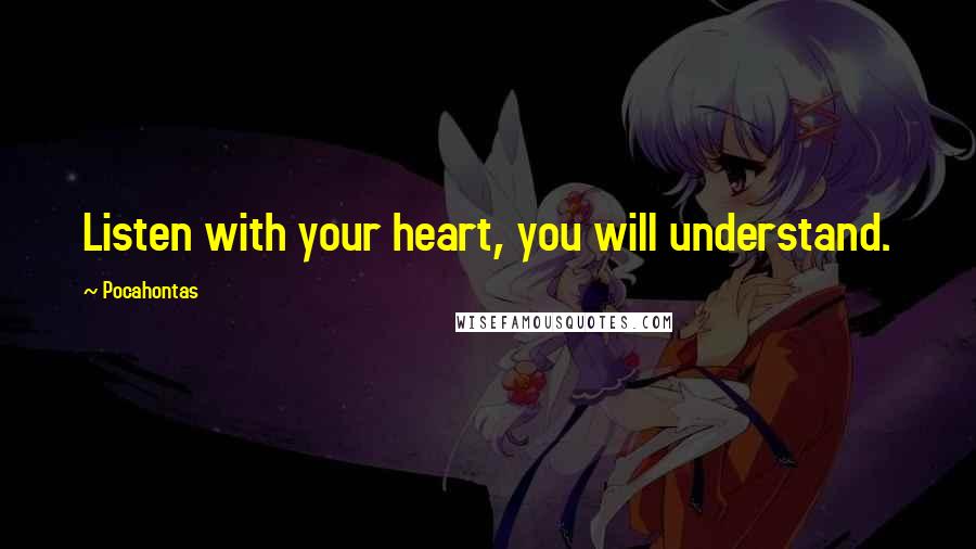 Pocahontas Quotes: Listen with your heart, you will understand.