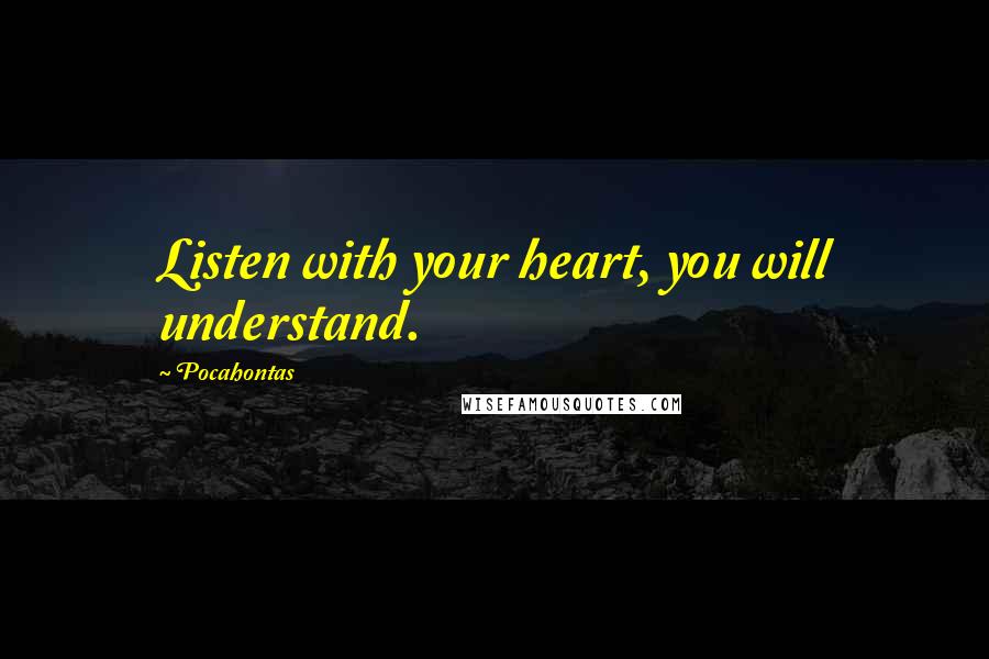 Pocahontas Quotes: Listen with your heart, you will understand.