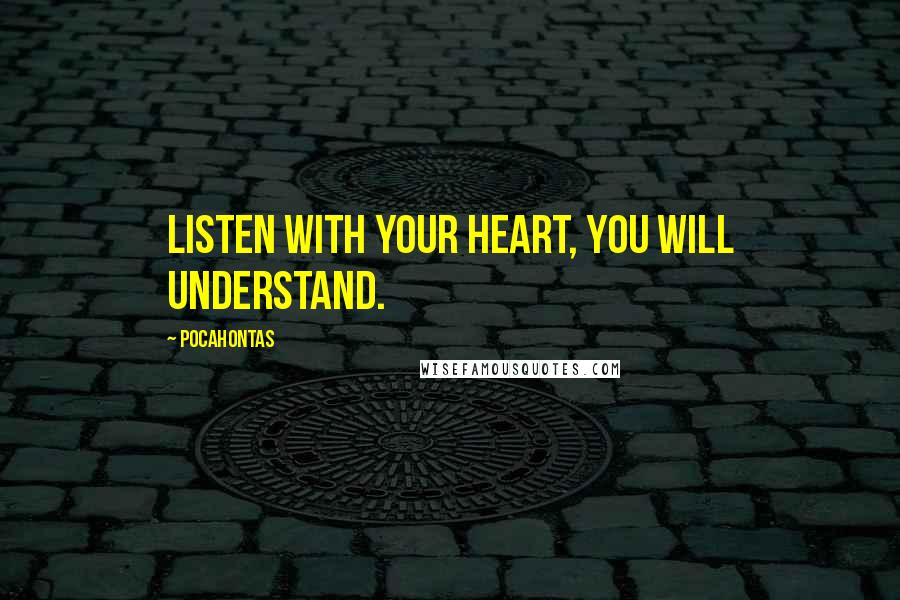 Pocahontas Quotes: Listen with your heart, you will understand.