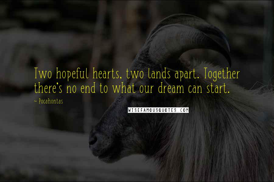 Pocahontas Quotes: Two hopeful hearts, two lands apart. Together there's no end to what our dream can start.