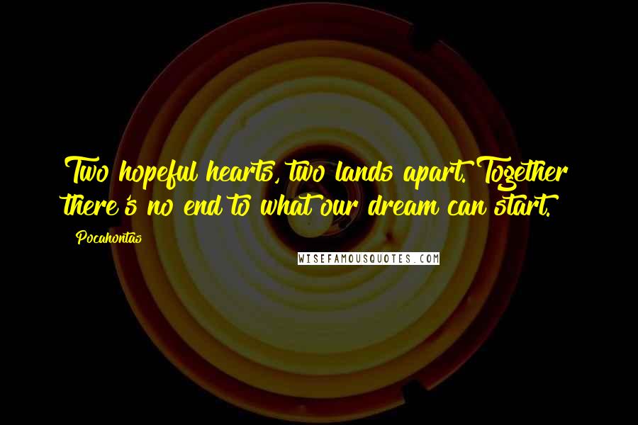 Pocahontas Quotes: Two hopeful hearts, two lands apart. Together there's no end to what our dream can start.