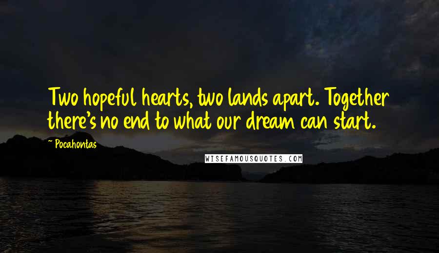 Pocahontas Quotes: Two hopeful hearts, two lands apart. Together there's no end to what our dream can start.