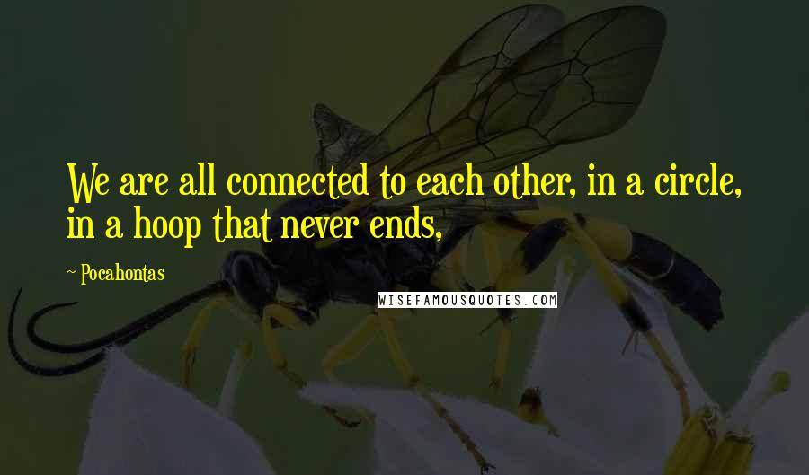 Pocahontas Quotes: We are all connected to each other, in a circle, in a hoop that never ends,