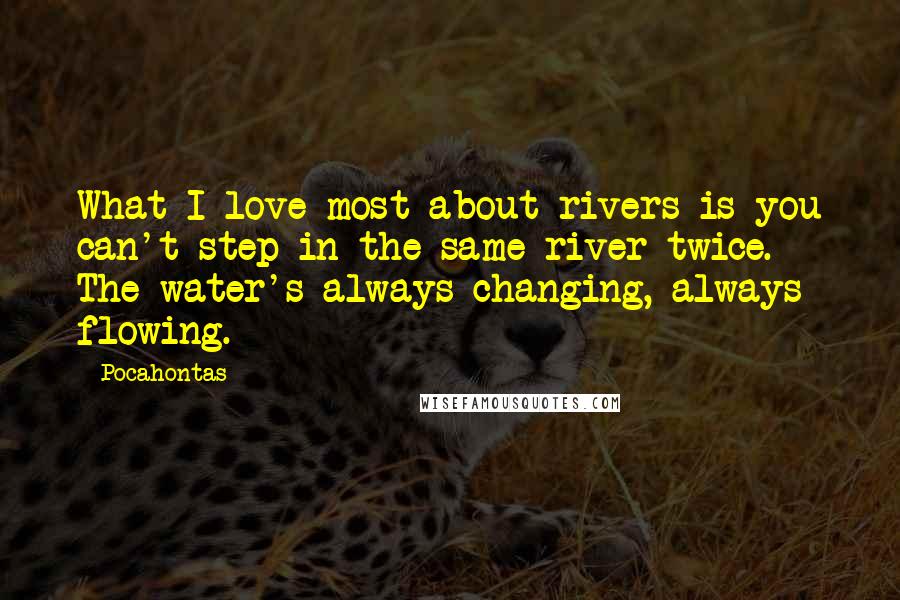 Pocahontas Quotes: What I love most about rivers is you can't step in the same river twice. The water's always changing, always flowing.