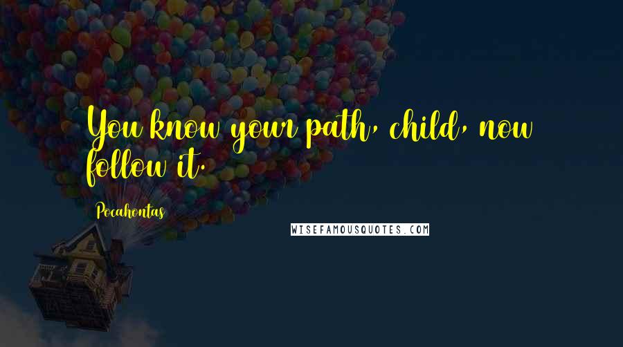 Pocahontas Quotes: You know your path, child, now follow it.