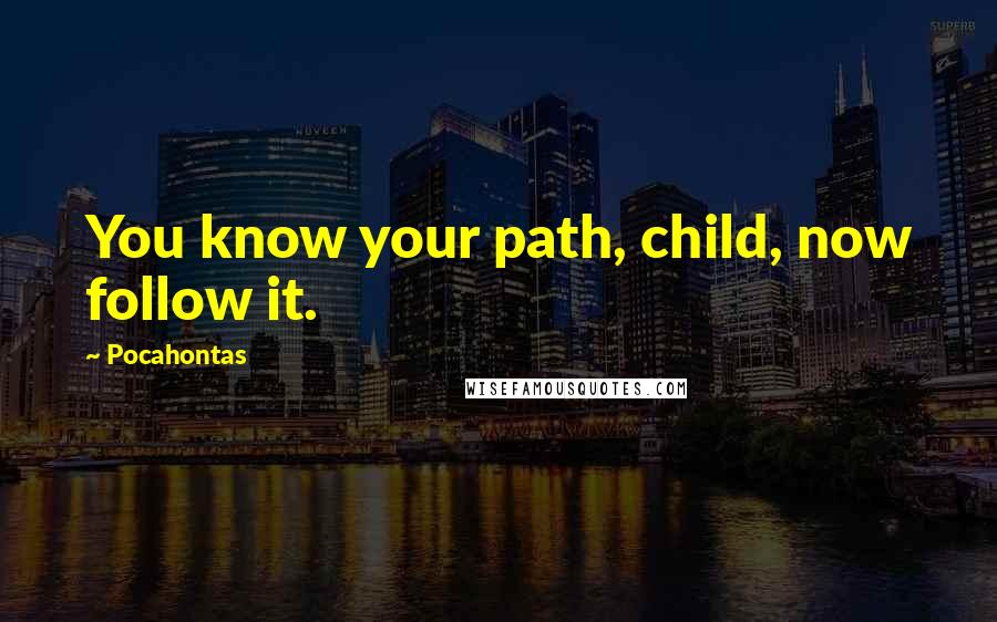 Pocahontas Quotes: You know your path, child, now follow it.