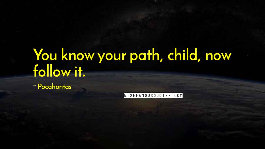 Pocahontas Quotes: You know your path, child, now follow it.