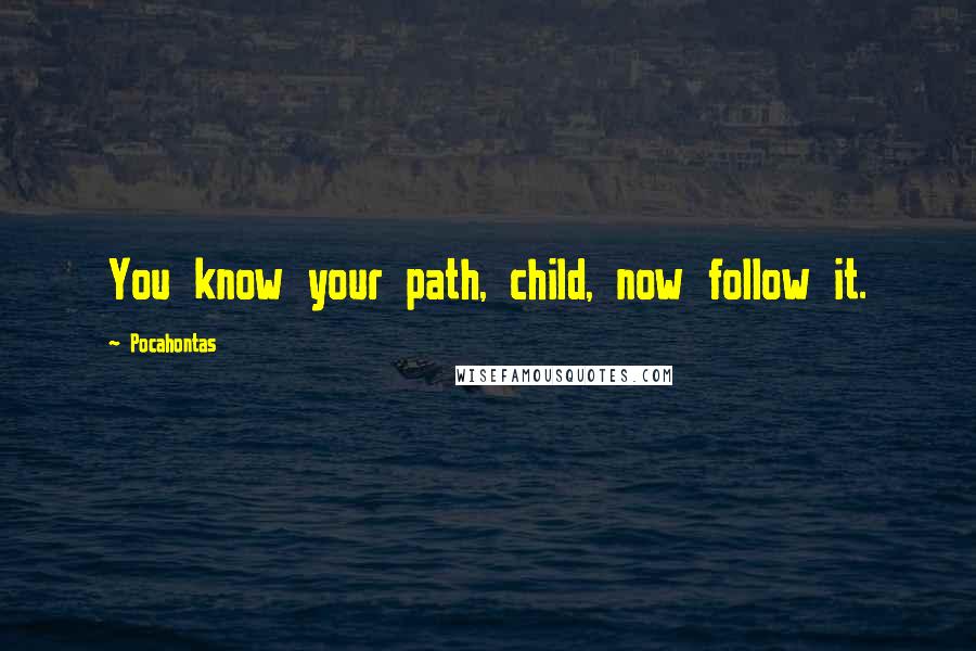 Pocahontas Quotes: You know your path, child, now follow it.