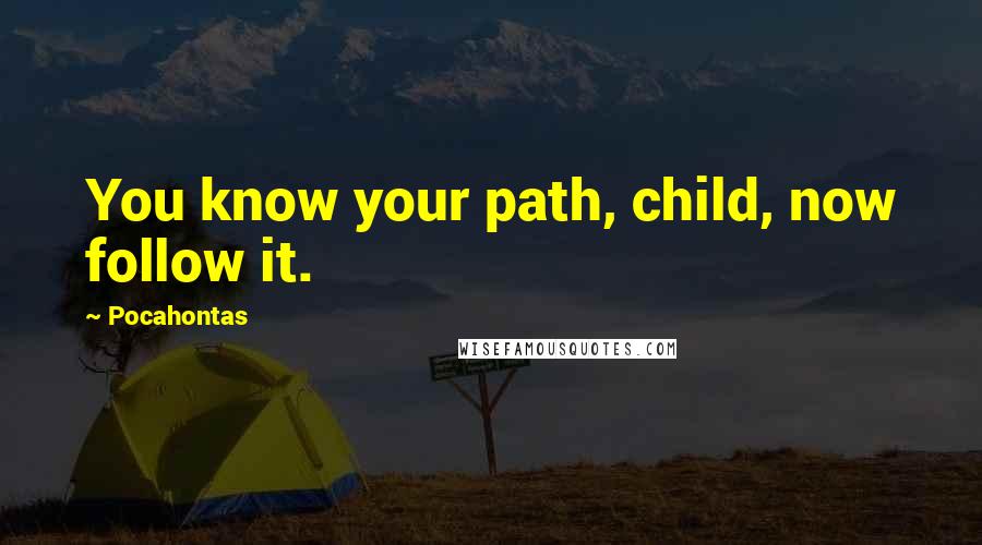 Pocahontas Quotes: You know your path, child, now follow it.