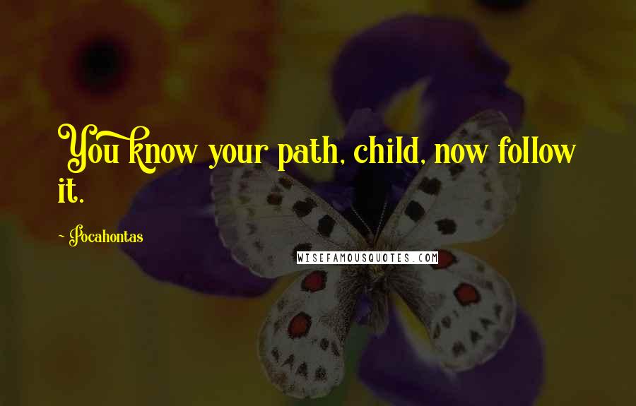 Pocahontas Quotes: You know your path, child, now follow it.