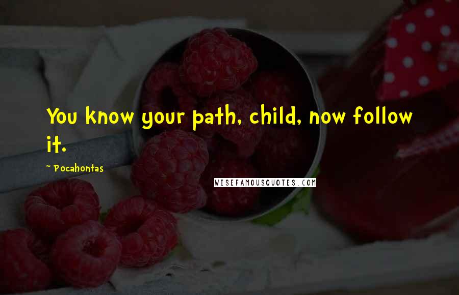 Pocahontas Quotes: You know your path, child, now follow it.