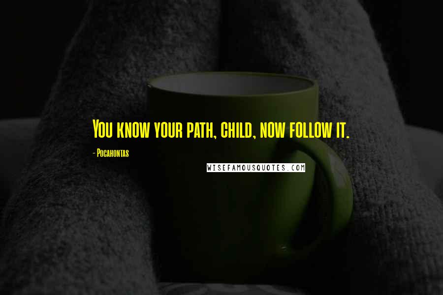 Pocahontas Quotes: You know your path, child, now follow it.