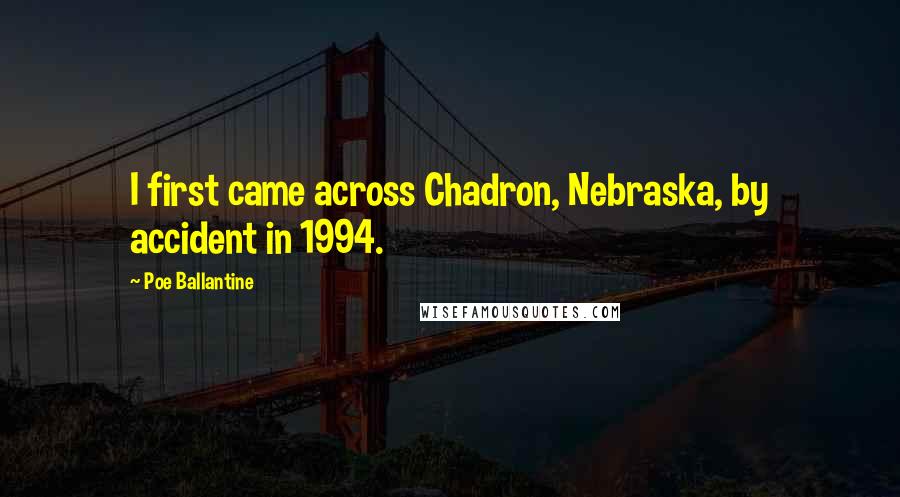 Poe Ballantine Quotes: I first came across Chadron, Nebraska, by accident in 1994.