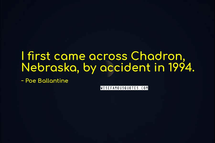 Poe Ballantine Quotes: I first came across Chadron, Nebraska, by accident in 1994.