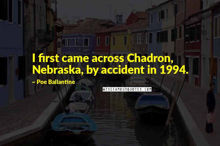 Poe Ballantine Quotes: I first came across Chadron, Nebraska, by accident in 1994.