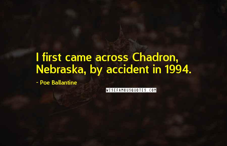 Poe Ballantine Quotes: I first came across Chadron, Nebraska, by accident in 1994.