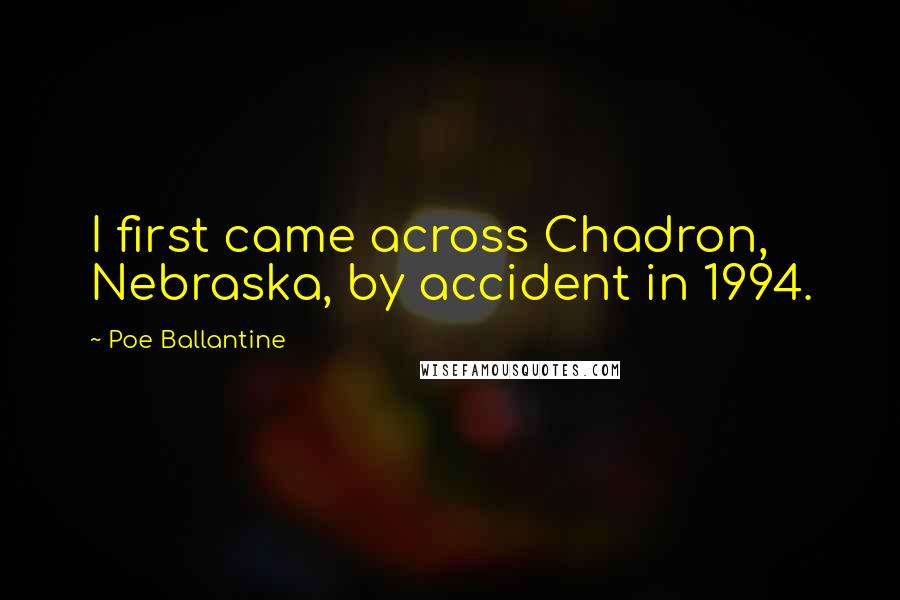 Poe Ballantine Quotes: I first came across Chadron, Nebraska, by accident in 1994.