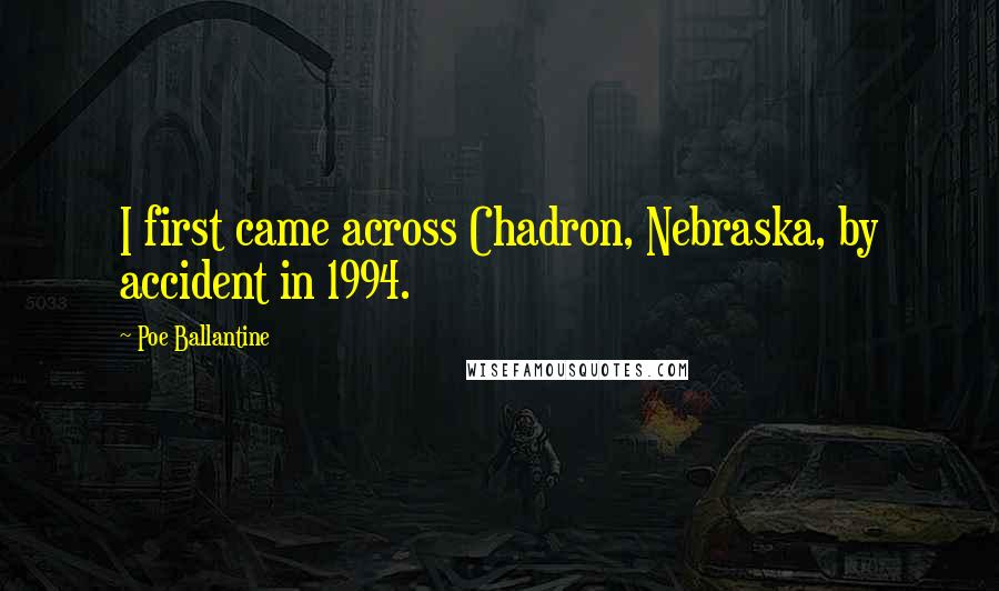 Poe Ballantine Quotes: I first came across Chadron, Nebraska, by accident in 1994.